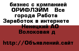 бизнес с компанией ОРИФЛЭЙМ - Все города Работа » Заработок в интернете   . Ненецкий АО,Волоковая д.